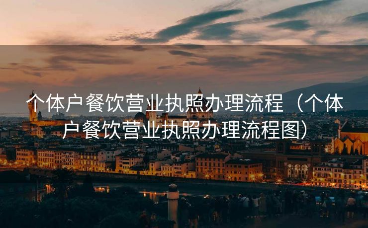 个体户餐饮营业执照办理流程（个体户餐饮营业执照办理流程图）