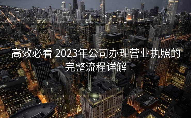 高效必看 2023年公司办理营业执照的完整流程详解
