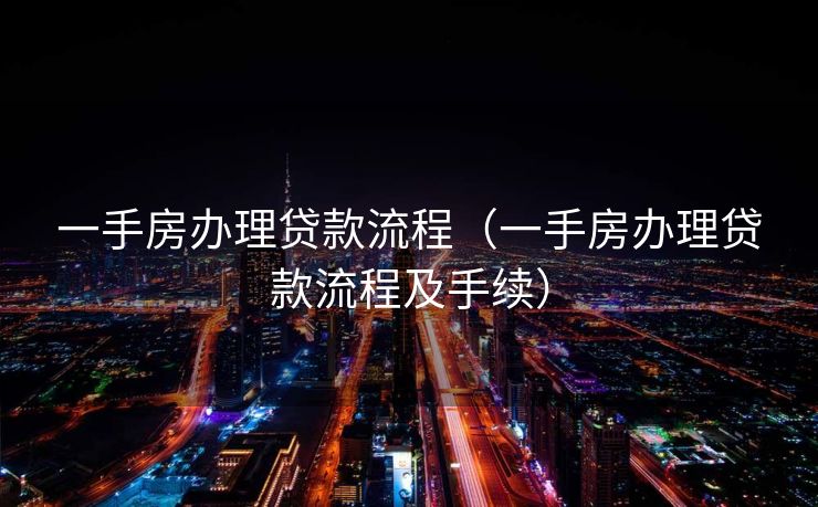 一手房办理贷款流程(一手房办理贷款流程及手续) 一手房办理贷款流程(一手房办理贷款流程及手续)