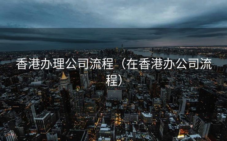 香港办理公司流程（在香港办公司流程）