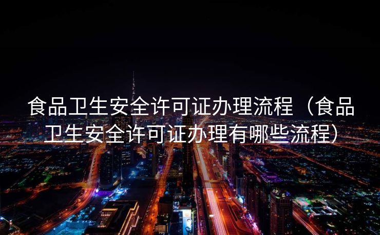 食品卫生安全许可证办理流程（食品卫生安全许可证办理有哪些流程）