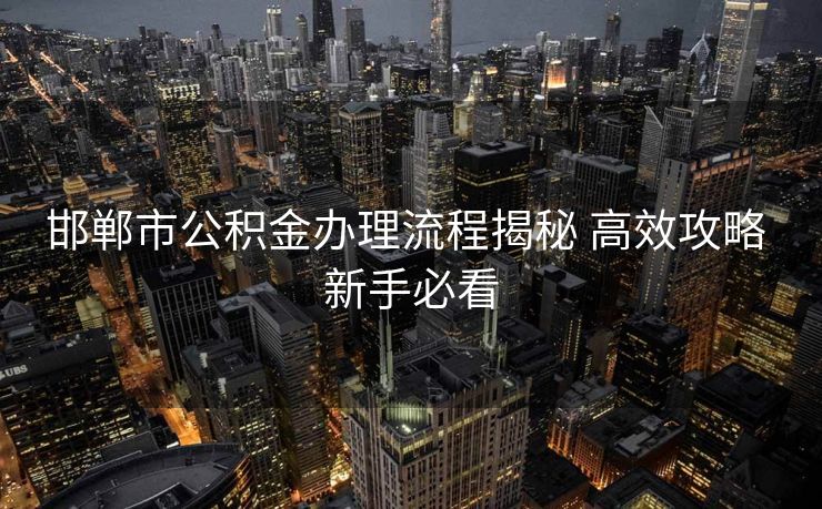 邯郸市公积金办理流程揭秘 高效攻略 新手必看