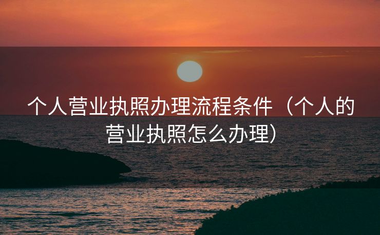 个人营业执照办理流程条件（个人的营业执照怎么办理）