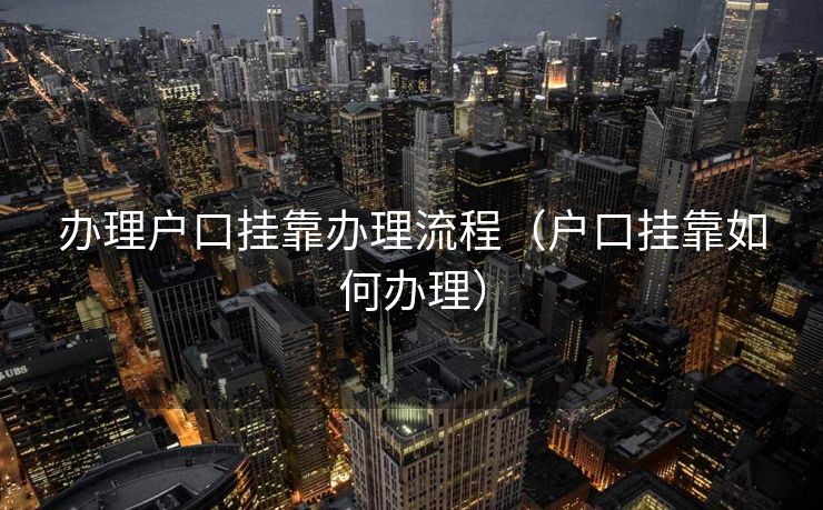 办理户口挂靠办理流程（户口挂靠如何办理）