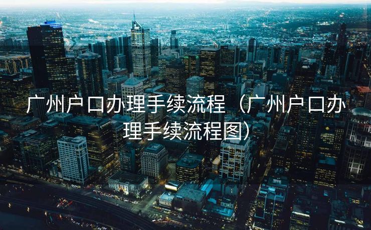 广州户口办理手续流程（广州户口办理手续流程图）