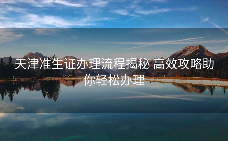 天津准生证办理流程揭秘 高效攻略助你轻松办理 天津准生证办理流程揭秘 高效攻略助你轻松办理