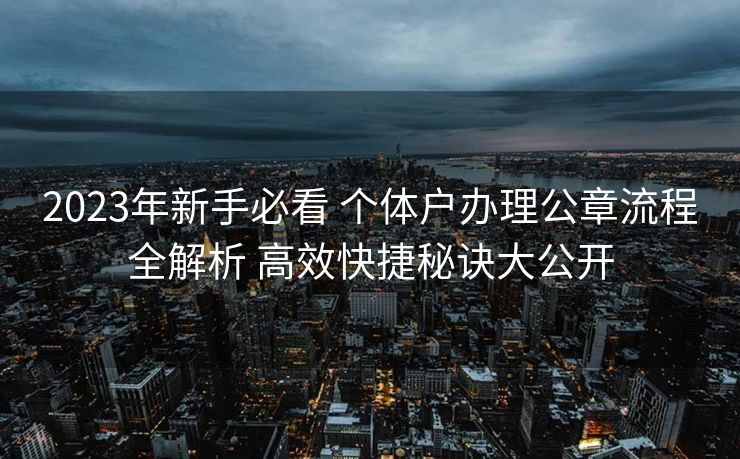 2023年新手必看 个体户办理公章流程全解析 高效快捷秘诀大公开 2023年新手必看 个体户办理公章流程全解析 高效快捷秘诀大公开