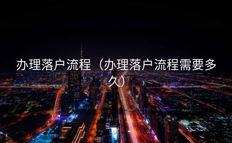 办理落户流程（办理落户流程需要多久）