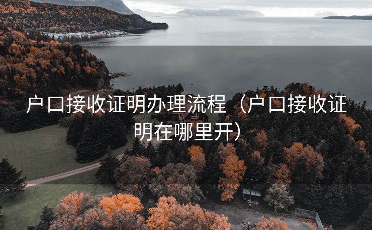 户口接收证明办理流程（户口接收证明在哪里开）