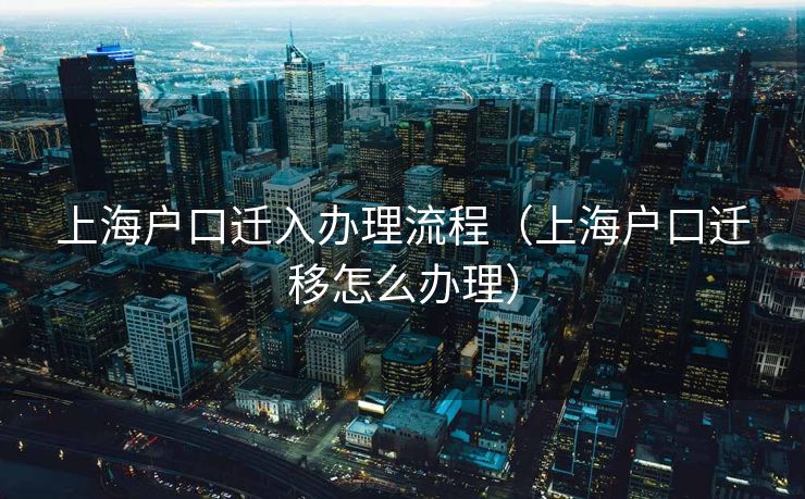 上海户口迁入办理流程(上海户口迁移怎么办理) 上海户口迁入办理流程(上海户口迁移怎么办理)