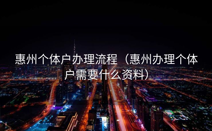 惠州个体户办理流程（惠州办理个体户需要什么资料）