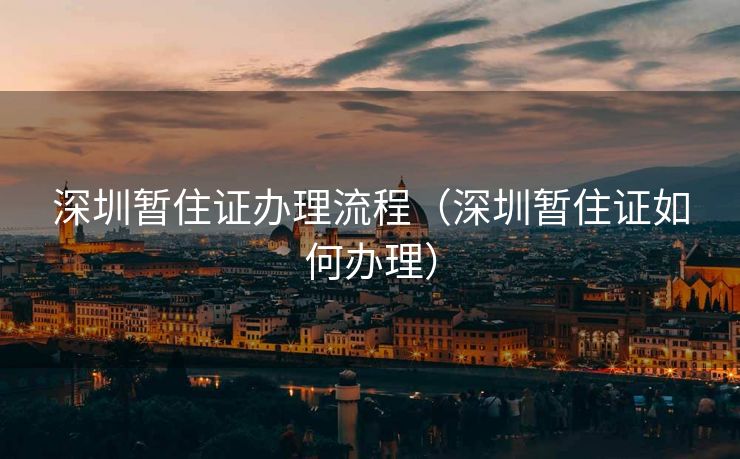 深圳暂住证办理流程（深圳暂住证如何办理）