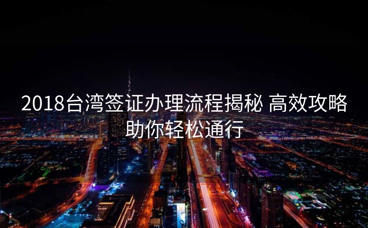 2018台湾签证办理流程揭秘 高效攻略助你轻松通行