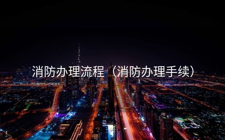 消防办理流程（消防办理手续）