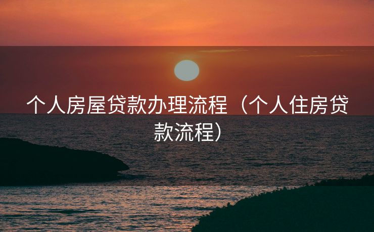 个人房屋贷款办理流程（个人住房贷款流程）