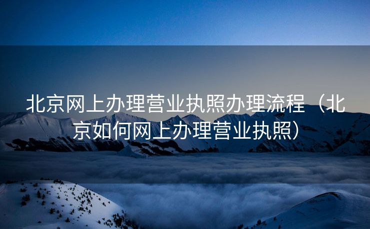 北京网上办理营业执照办理流程(北京如何网上办理营业执照) 北京网上办理营业执照办理流程(北京如何网上办理营业执照)