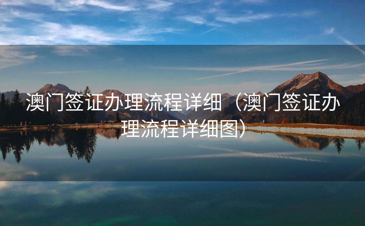 澳门签证办理流程详细(澳门签证办理流程详细图) 澳门签证办理流程详细(澳门签证办理流程详细图)