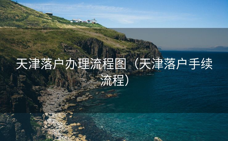 天津落户办理流程图（天津落户手续流程）