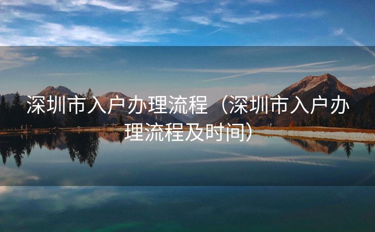 深圳市入户办理流程（深圳市入户办理流程及时间）