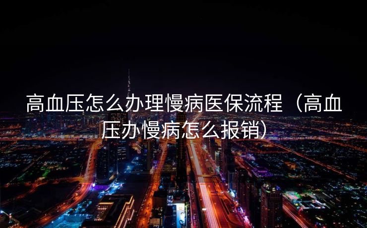 高血压怎么办理慢病医保流程（高血压办慢病怎么报销）