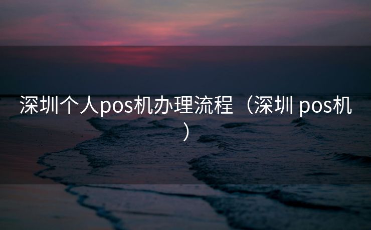 深圳个人pos机办理流程（深圳 pos机）