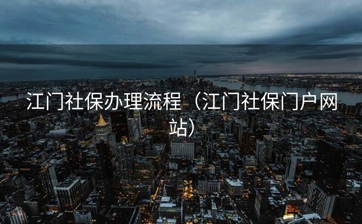 江门社保办理流程（江门社保门户网站）