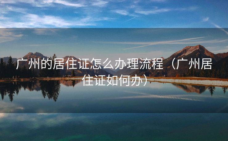 广州的居住证怎么办理流程（广州居住证如何办）