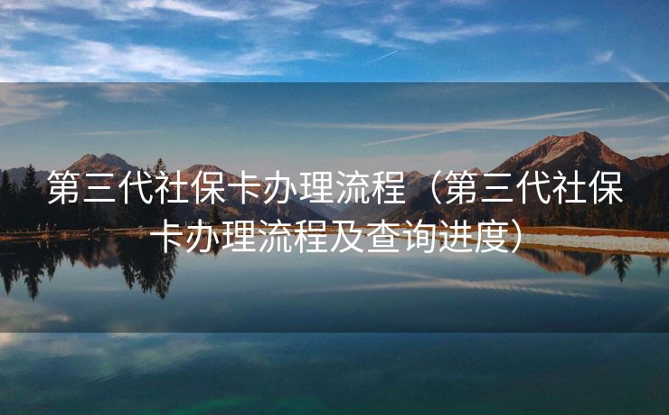 第三代社保卡办理流程（第三代社保卡办理流程及查询进度）