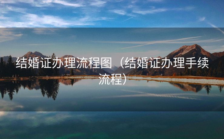 结婚证办理流程图（结婚证办理手续流程）