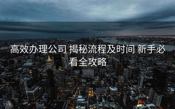 高效办理公司 揭秘流程及时间 新手必看全攻略