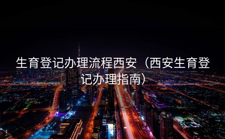 生育登记办理流程西安（西安生育登记办理指南）