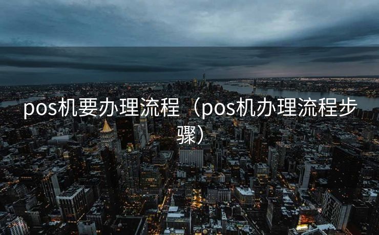 pos机要办理流程（pos机办理流程步骤）