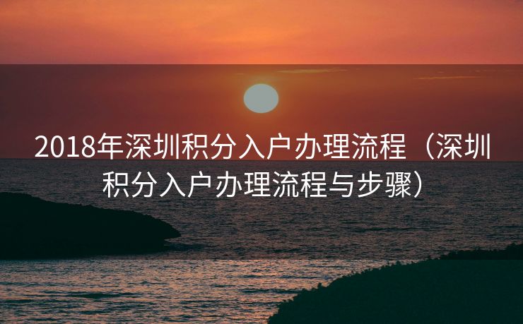 2018年深圳积分入户办理流程（深圳积分入户办理流程与步骤）