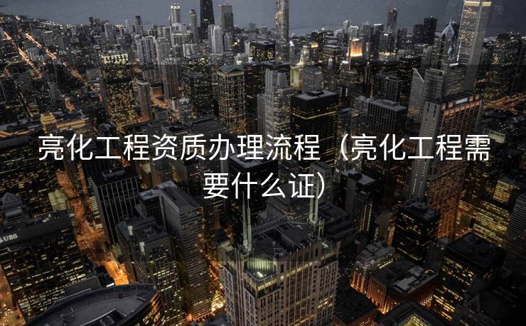 亮化工程资质办理流程（亮化工程需要什么证）