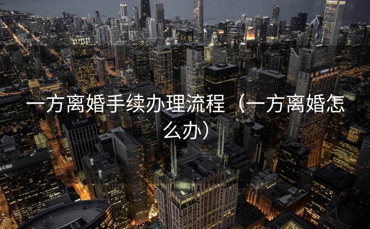 一方离婚手续办理流程（一方离婚怎么办）