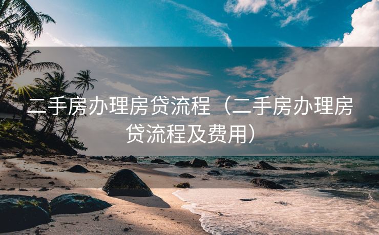 二手房办理房贷流程（二手房办理房贷流程及费用）